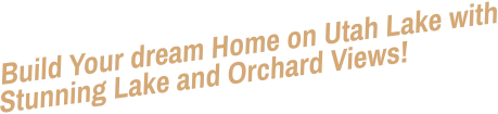 Build Your dream Home on Utah Lake with Stunning Lake and Orchard Views!